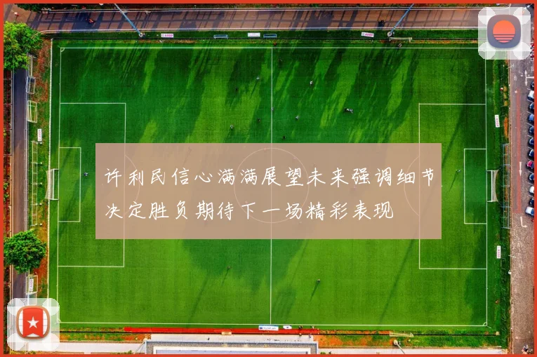 许利民信心满满展望未来强调细节决定胜负期待下一场精彩表现