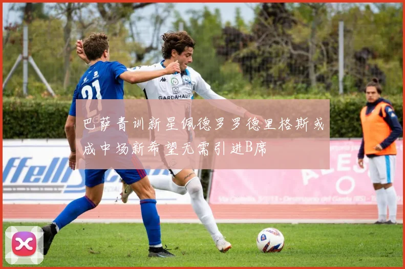 巴萨青训新星佩德罗罗德里格斯或成中场新希望无需引进B席
