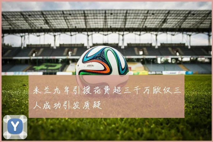 米兰九年引援花费超三千万欧仅三人成功引发质疑
