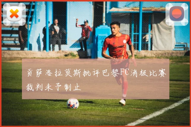 贡萨洛拉莫斯批评巴黎FC消极比赛裁判未予制止